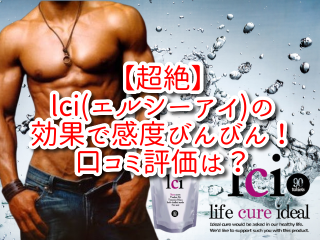 【超絶】lci(エルシーアイ)の効果で感度びんびん！口コミ評価は？